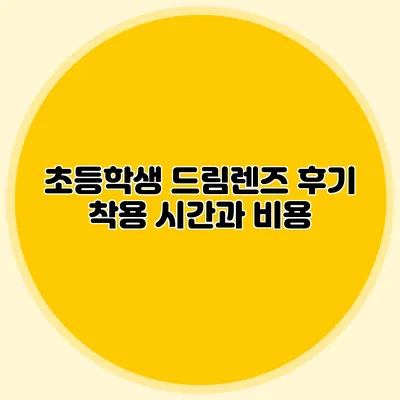 초등학생 드림렌즈 후기: 착용 시간과 비용
