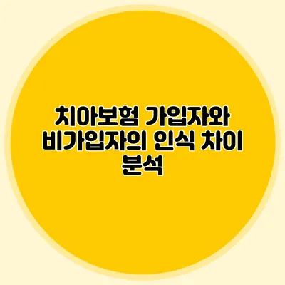 치아보험 가입자와 비가입자의 인식 차이 분석