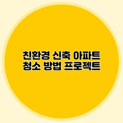 친환경 신축 아파트 청소 방법 프로젝트