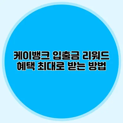 케이뱅크 입출금 리워드 혜택 최대로 받는 방법