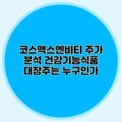 코스맥스엔비티 주가 분석: 건강기능식품 대장주는 누구인가?