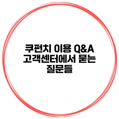 쿠펀치 이용 Q&A 고객센터에서 묻는 질문들