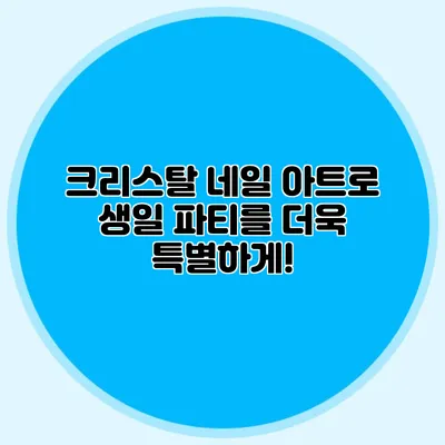 크리스탈 네일 아트로 생일 파티를 더욱 특별하게!