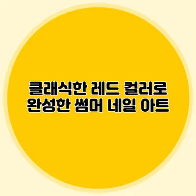클래식한 레드 컬러로 완성한 썸머 네일 아트