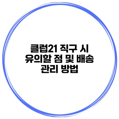 클럽21 직구 시 유의할 점 및 배송 관리 방법