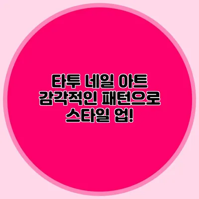 타투 네일 아트: 감각적인 패턴으로 스타일 업!