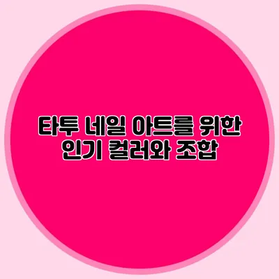 타투 네일 아트를 위한 인기 컬러와 조합