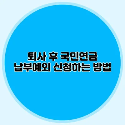 퇴사 후 국민연금 납부예외 신청하는 방법