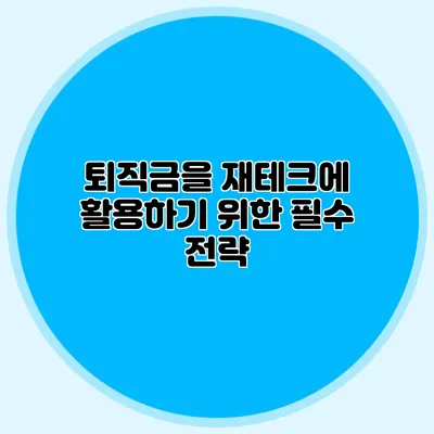 퇴직금을 재테크에 활용하기 위한 필수 전략