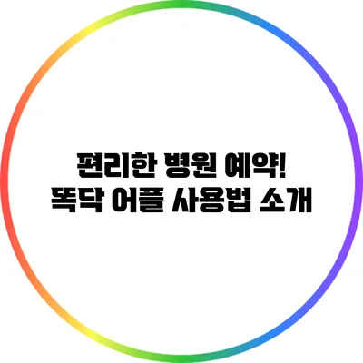 편리한 병원 예약! 똑닥 어플 사용법 소개