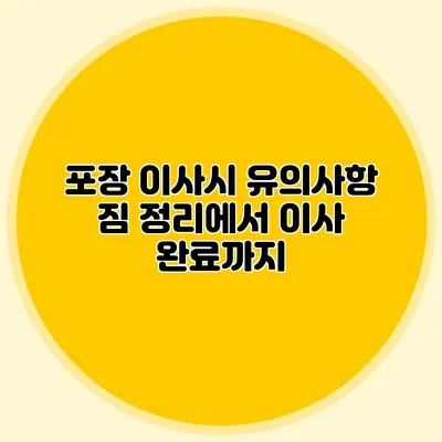 포장 이사시 유의사항: 짐 정리에서 이사 완료까지
