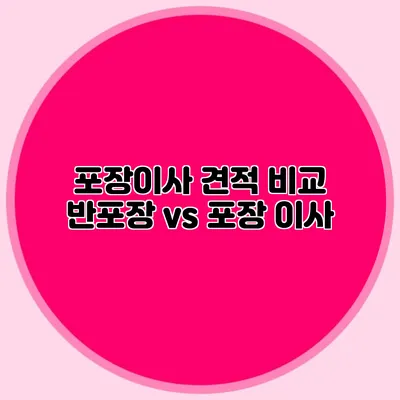 포장이사 견적 비교: 반포장 vs 포장 이사