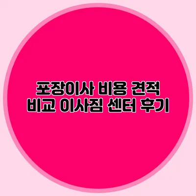 포장이사 비용 견적 비교: 이사짐 센터 후기