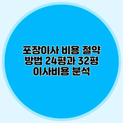 포장이사 비용 절약 방법: 24평과 32평 이사비용 분석