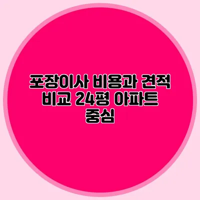 포장이사 비용과 견적 비교: 24평 아파트 중심