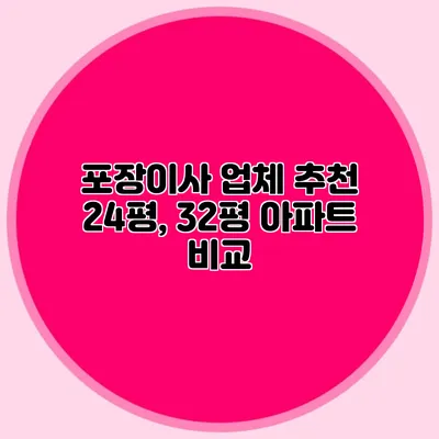 포장이사 업체 추천: 24평, 32평 아파트 비교