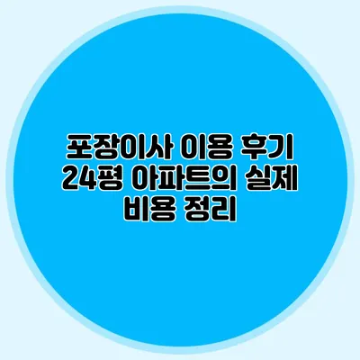 포장이사 이용 후기: 24평 아파트의 실제 비용 정리