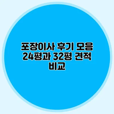 포장이사 후기 모음: 24평과 32평 견적 비교