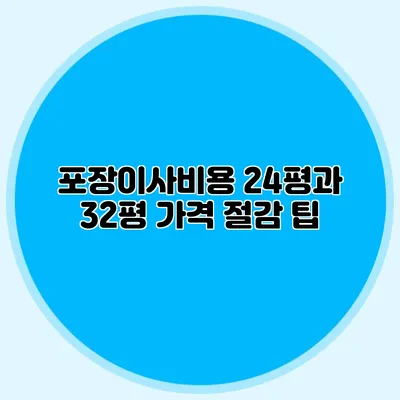 포장이사비용 24평과 32평: 가격 절감 팁