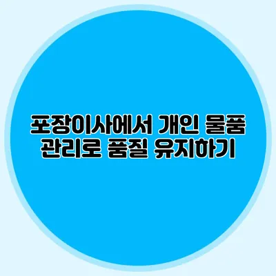 포장이사에서 개인 물품 관리로 품질 유지하기