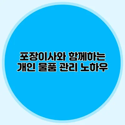 포장이사와 함께하는 개인 물품 관리 노하우