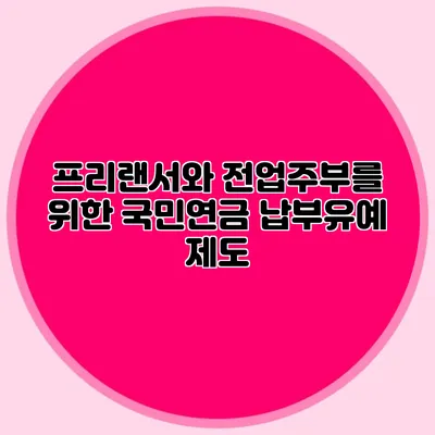 프리랜서와 전업주부를 위한 국민연금 납부유예 제도