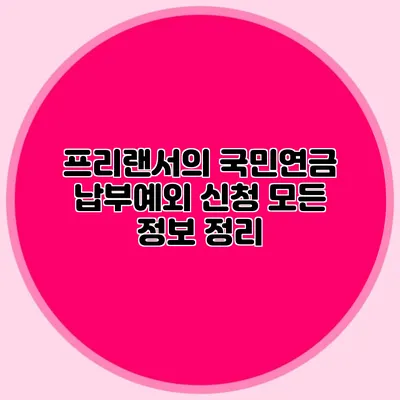 프리랜서의 국민연금 납부예외 신청: 모든 정보 정리