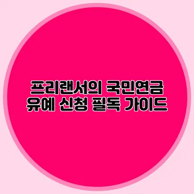 프리랜서의 국민연금 유예 신청 필독 가이드