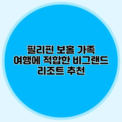 필리핀 보홀 가족 여행에 적합한 비그랜드 리조트 추천