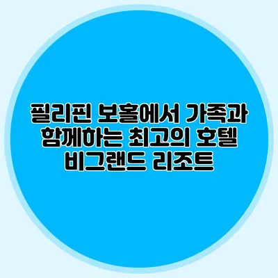 필리핀 보홀에서 가족과 함께하는 최고의 호텔: 비그랜드 리조트