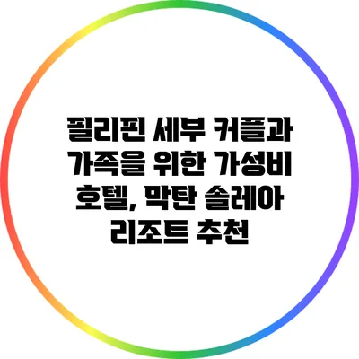 필리핀 세부 커플과 가족을 위한 가성비 호텔, 막탄 솔레아 리조트 추천