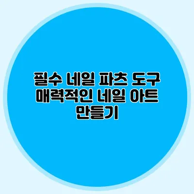 필수 네일 파츠 도구: 매력적인 네일 아트 만들기