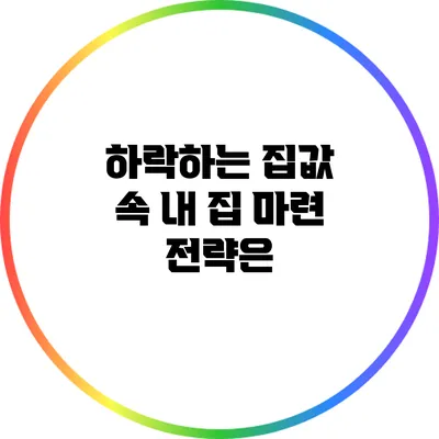 하락하는 집값 속 내 집 마련 전략은?