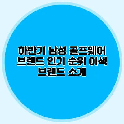 하반기 남성 골프웨어 브랜드 인기 순위: 이색 브랜드 소개