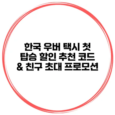 한국 우버 택시 첫 탑승 할인 추천 코드 & 친구 초대 프로모션