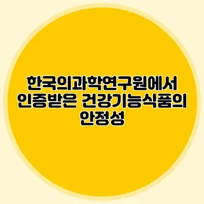 한국의과학연구원에서 인증받은 건강기능식품의 안정성