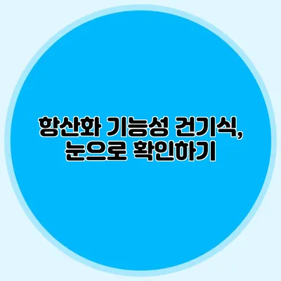 항산화 기능성 건기식, 눈으로 확인하기
