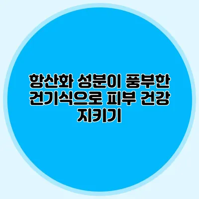 항산화 성분이 풍부한 건기식으로 피부 건강 지키기