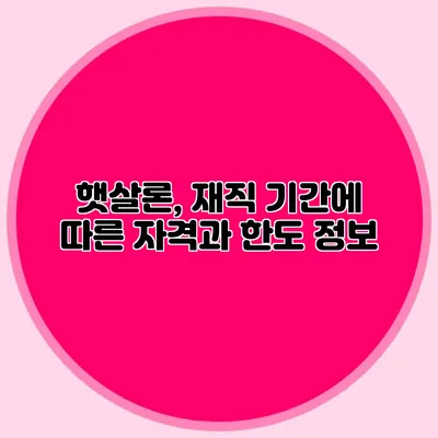 햇살론, 재직 기간에 따른 자격과 한도 정보