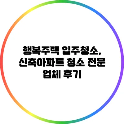 행복주택 입주청소, 신축아파트 청소 전문 업체 후기