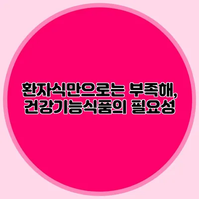 환자식만으로는 부족해, 건강기능식품의 필요성