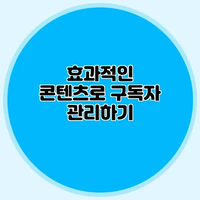 효과적인 콘텐츠로 구독자 관리하기