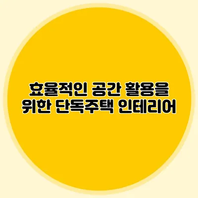 효율적인 공간 활용을 위한 단독주택 인테리어