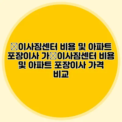�이사짐센터 비용 및 아파트 포장이사 가�이사짐센터 비용 및 아파트 포장이사 가격 비교