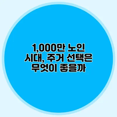 1,000만 노인 시대, 주거 선택은 무엇이 좋을까?