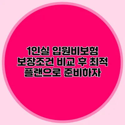 1인실 입원비보험: 보장조건 비교 후 최적 플랜으로 준비하자