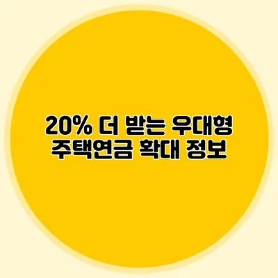 20% 더 받는 우대형 주택연금 확대 정보