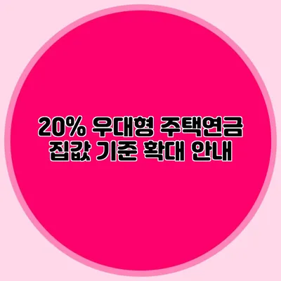 20% 우대형 주택연금: 집값 기준 확대 안내