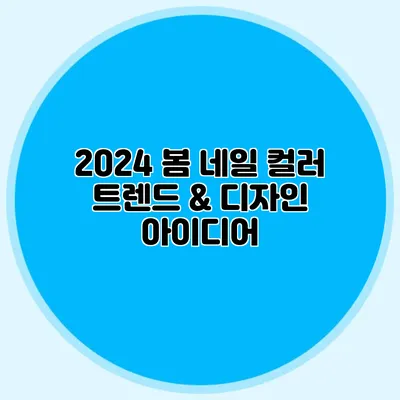 2024 봄 네일 컬러 트렌드 & 디자인 아이디어