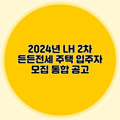 2024년 LH 2차 든든전세 주택 입주자 모집 통합 공고